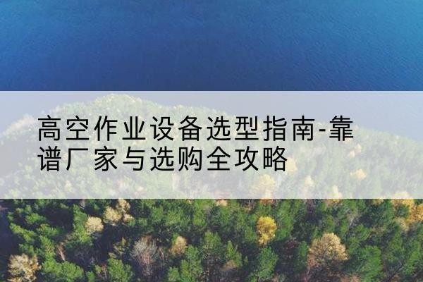 北屯升降车厂家-高空作业设备选型指南-靠谱厂家与选购全攻略