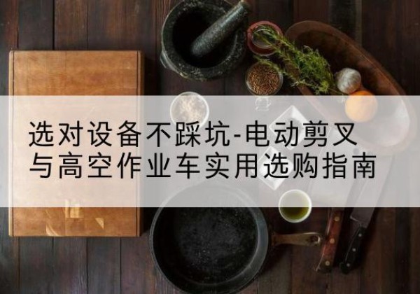 北屯电动剪叉升降平台怎么选-选对设备不踩坑-电动剪叉与高空作业车实用选购指南