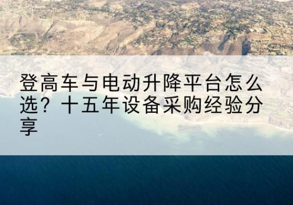 北屯登高车厂家厂家-登高车与电动升降平台怎么选？十五年设备采购经验分享