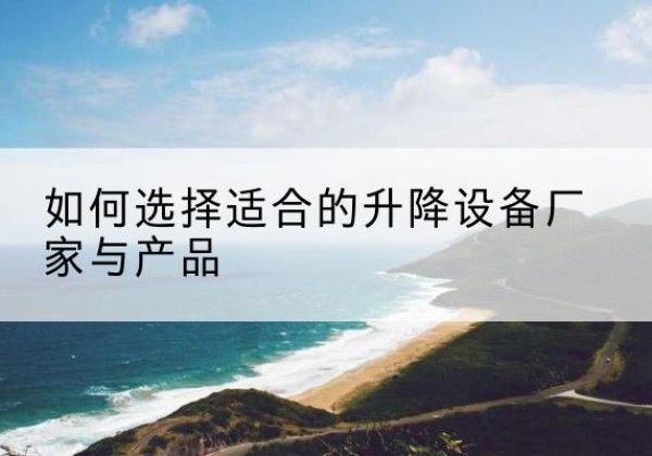 北屯电动升降平台厂家-如何选择适合的升降设备厂家与产品