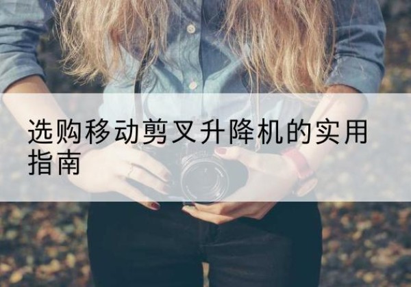 北屯移动剪叉升降机怎么选-选购移动剪叉升降机的实用指南