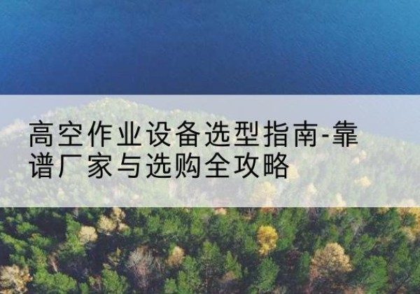 北屯升降车厂家-高空作业设备选型指南-靠谱厂家与选购全攻略